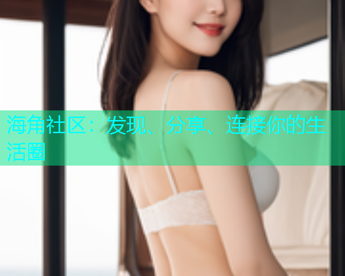 海角社区：发现、分享、连接你的生活圈