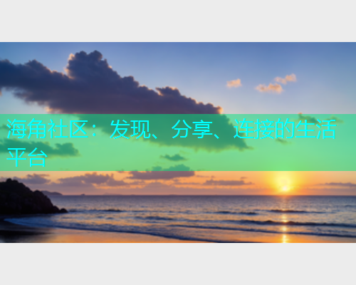 海角社区：发现、分享、连接的生活平台