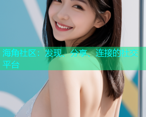 海角社区：发现、分享、连接的社交平台