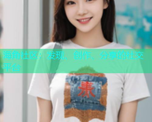 海角社区：发现、创作、分享的社交平台