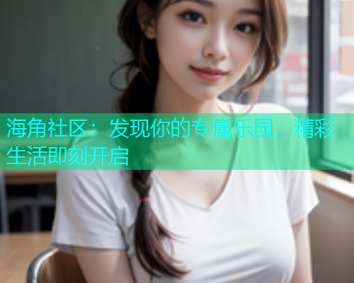 海角社区：发现你的专属乐园，精彩生活即刻开启