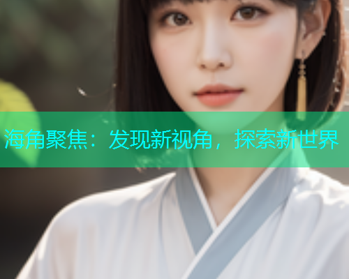 海角聚焦：发现新视角，探索新世界