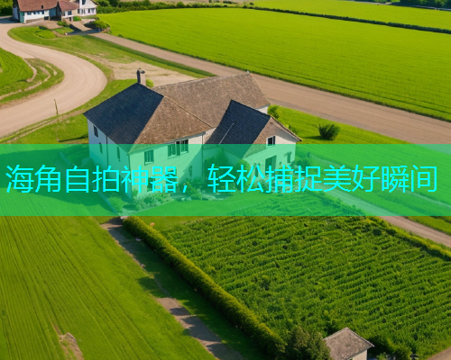 海角自拍神器，轻松捕捉美好瞬间