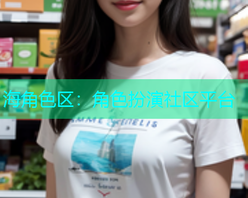 海角色区：角色扮演社区平台