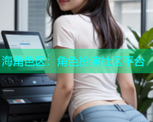 海角色区：角色扮演社区平台