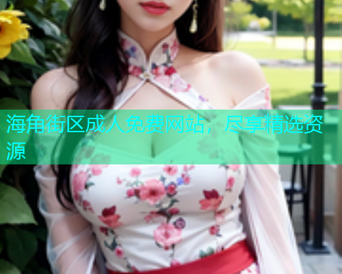 海角街区成人免费网站，尽享精选资源