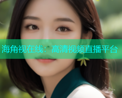 海角视在线：高清视频直播平台