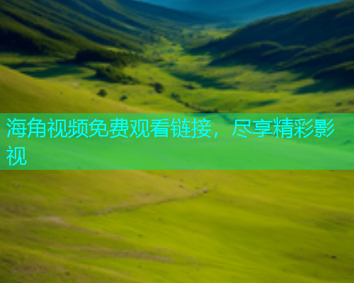 海角视频免费观看链接，尽享精彩影视