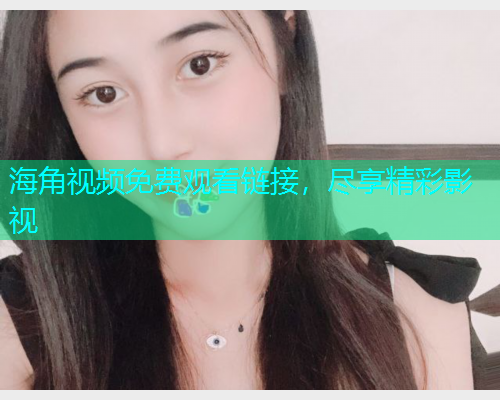 海角视频免费观看链接，尽享精彩影视