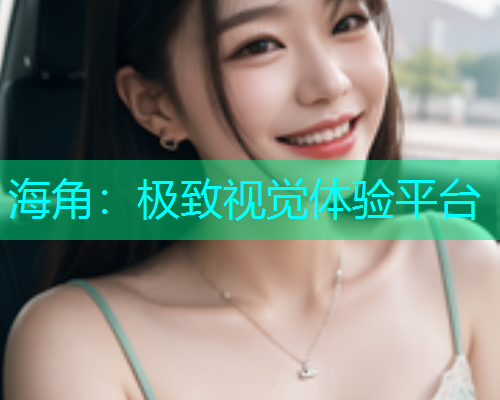 海角：极致视觉体验平台