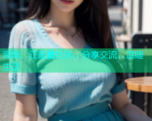 海角：正能量社区，分享交流，温暖生活