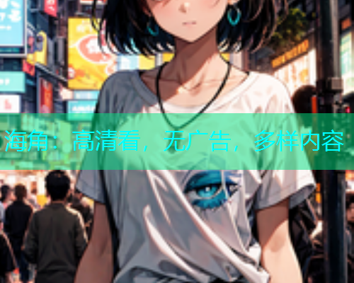 海角：高清看，无广告，多样内容