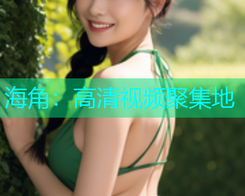 海角：高清视频聚集地
