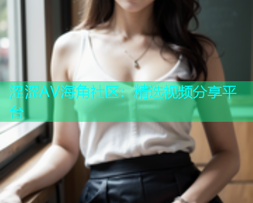涩涩AV海角社区：精选视频分享平台