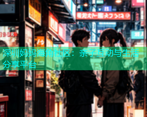 深圳妈妈海角社区：亲子互动与生活分享平台