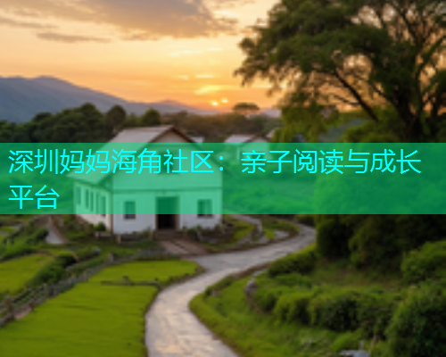 深圳妈妈海角社区：亲子阅读与成长平台