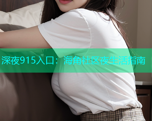 深夜915入口：海角社区夜生活指南