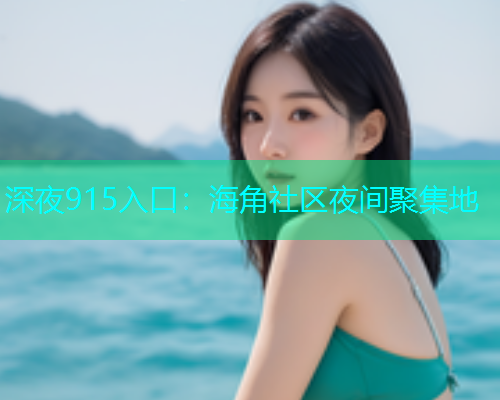深夜915入口：海角社区夜间聚集地