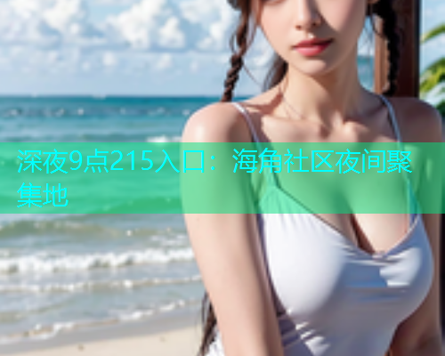 深夜9点215入口：海角社区夜间聚集地