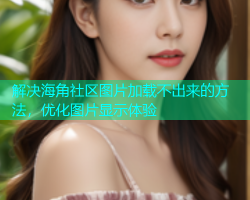 解决海角社区图片加载不出来的方法，优化图片显示体验