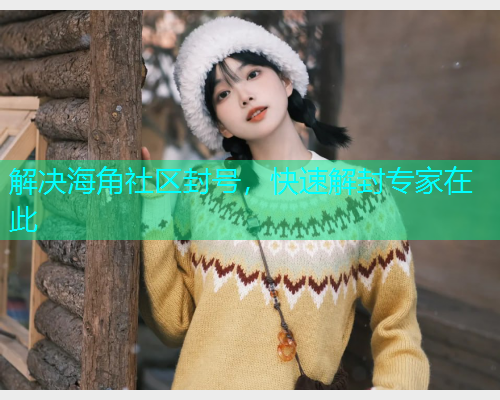 解决海角社区封号，快速解封专家在此