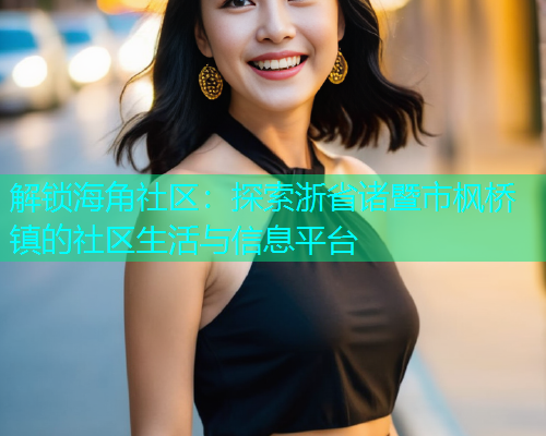 解锁海角社区：探索浙省诸暨市枫桥镇的社区生活与信息平台