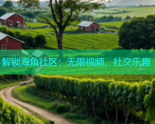 解锁海角社区：无限视频、社交乐趣