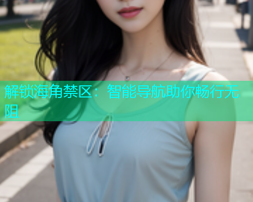 解锁海角禁区：智能导航助你畅行无阻