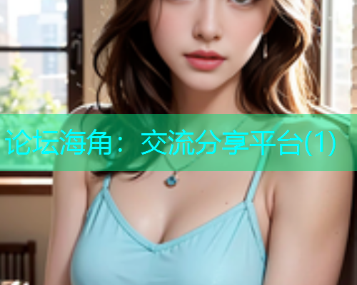 论坛海角：交流分享平台(1)
