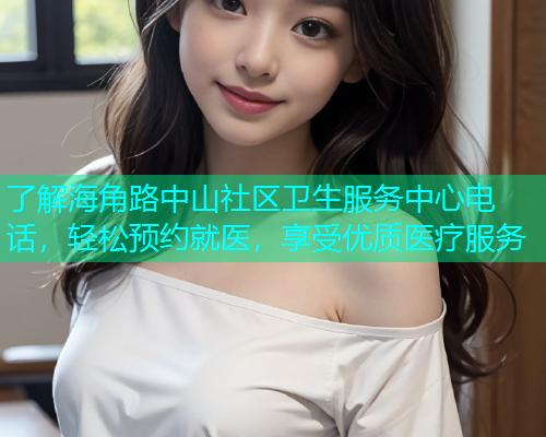 了解海角路中山社区卫生服务中心电话，轻松预约就医，享受优质医疗服务
