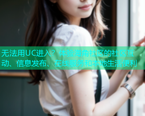 无法用UC进入？体验海角社区的社区互动、信息发布、在线服务和本地生活便利