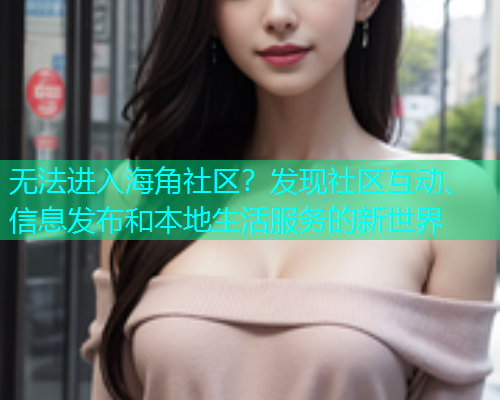 无法进入海角社区？发现社区互动、信息发布和本地生活服务的新世界