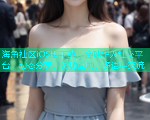 海角社区iOS版下载：全球华人社交平台，动态分享、资源互助、多语种交流
