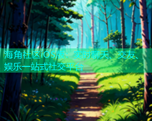 海角社区iOS版：实时聊天、交友、娱乐一站式社交平台