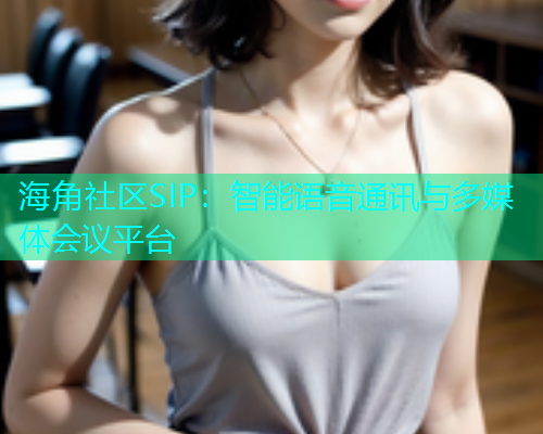海角社区SIP：智能语音通讯与多媒体会议平台