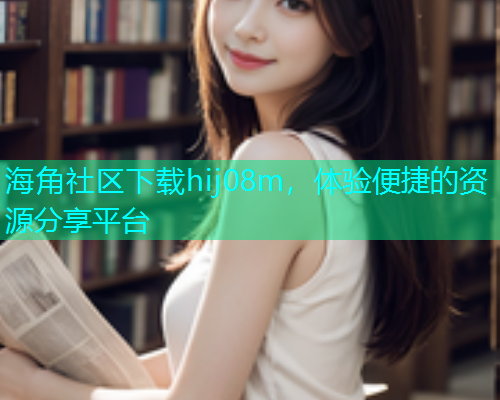 海角社区下载hij08m，体验便捷的资源分享平台