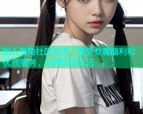 加入海角社区会员，享受专属福利和优质服务，仅需低至X元