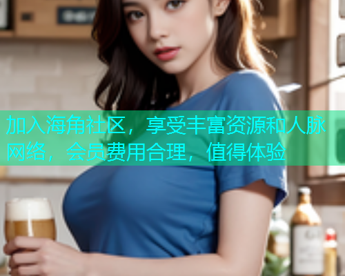 加入海角社区，享受丰富资源和人脉网络，会员费用合理，值得体验