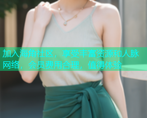 加入海角社区，享受丰富资源和人脉网络，会员费用合理，值得体验