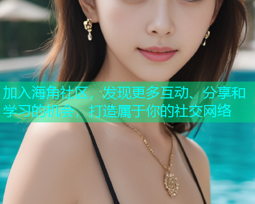 加入海角社区，发现更多互动、分享和学习的机会，打造属于你的社交网络