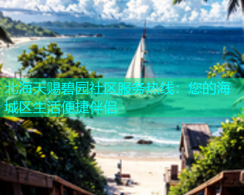 北海天赐碧园社区服务热线：您的海城区生活便捷伴侣