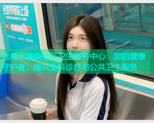 北海市海角社区卫生服务中心：您的健康守护者，提供全科诊疗与公共卫生服务