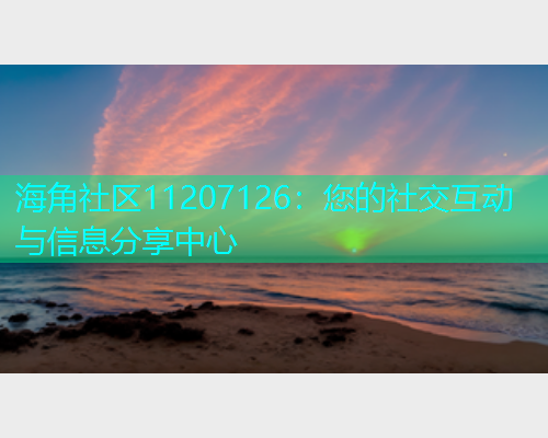 海角社区11207126：您的社交互动与信息分享中心