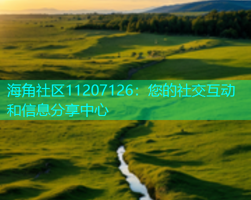 海角社区11207126：您的社交互动和信息分享中心