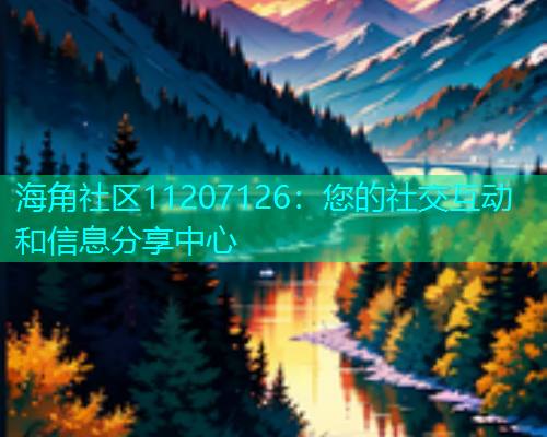 海角社区11207126：您的社交互动和信息分享中心