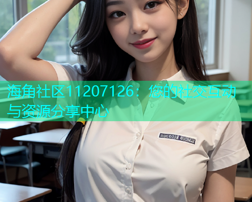 海角社区11207126：您的社交互动与资源分享中心