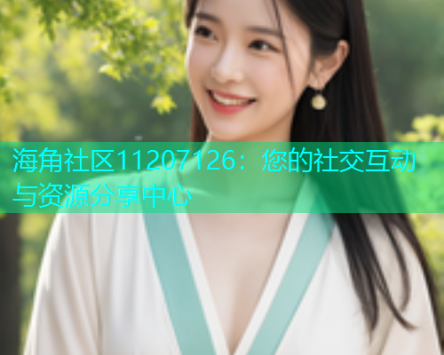 海角社区11207126：您的社交互动与资源分享中心