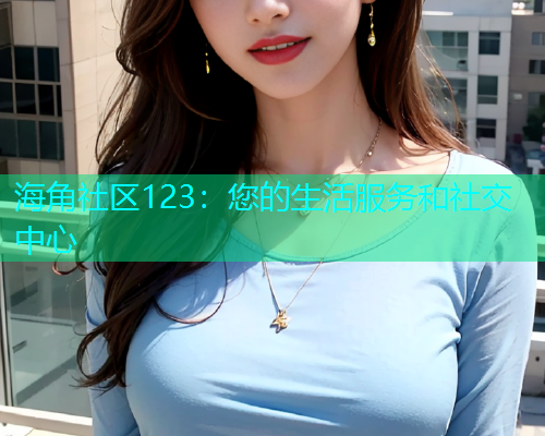 海角社区123：您的生活服务和社交中心