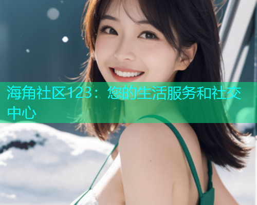 海角社区123：您的生活服务和社交中心