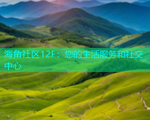 海角社区12F：您的生活服务和社交中心